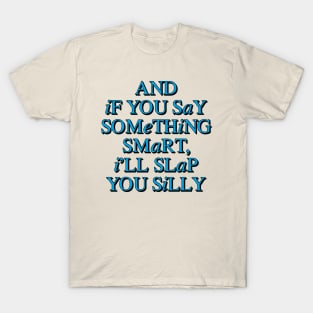 And If You Say Something Smart, I'll Slap You Silly T-Shirt